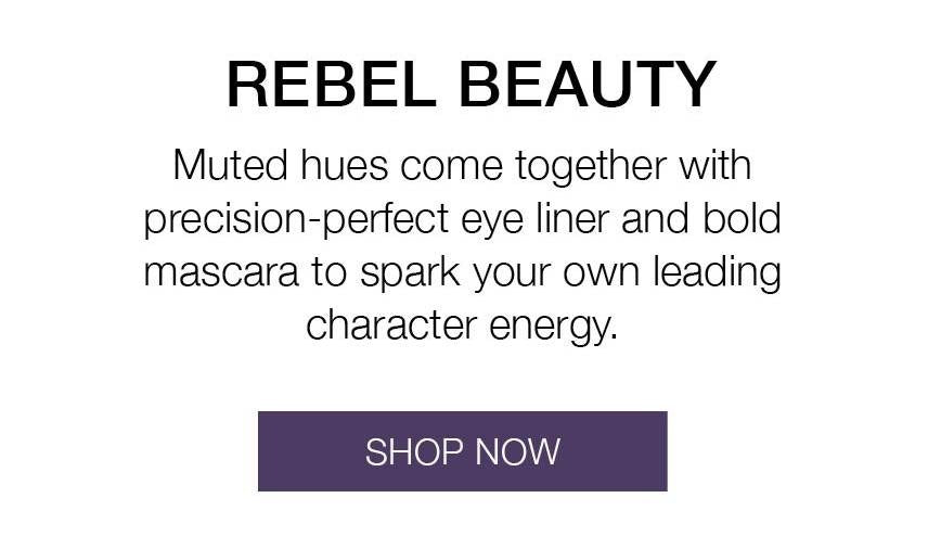 The Rebel Beauty Collection. Muted hues come together with precision-perfect eye liner and bold mascara to spark your own leading character energy. SHOP NOW