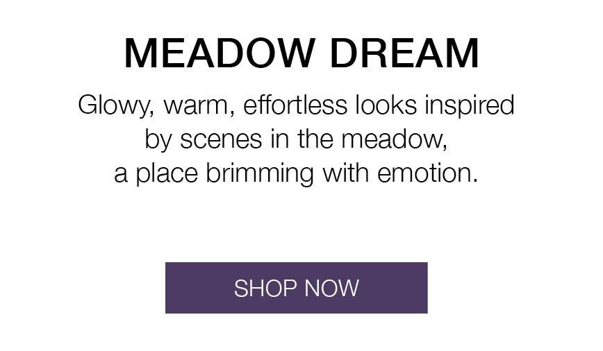 Meadow Dream Collection. Glowy, warm, effortless looks inspired by scenes in the meadow, a place brimming with emotion. SHOP NOW